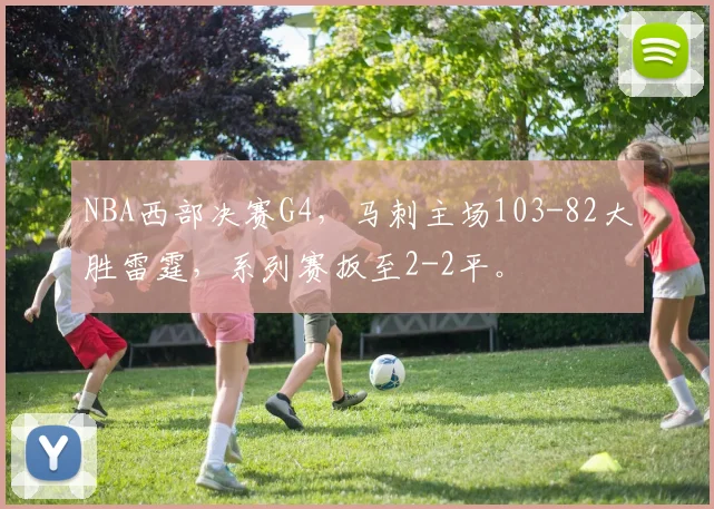 NBA西部决赛G4，马刺主场103-82大胜雷霆，系列赛扳至2-2平。