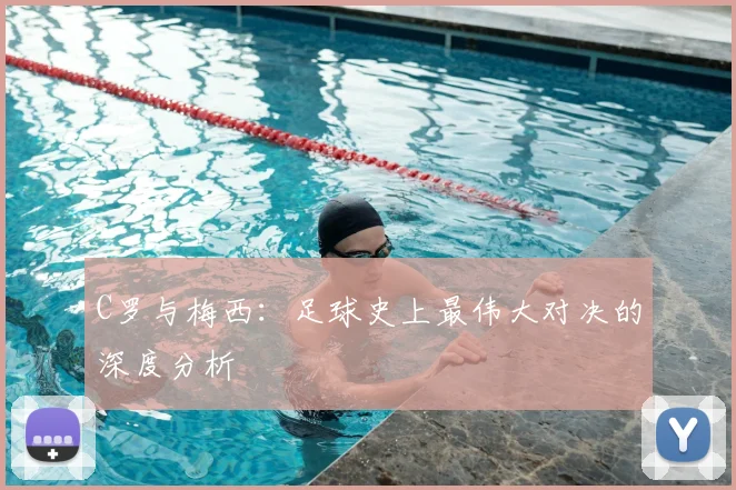 C罗与梅西：足球史上最伟大对决的深度分析