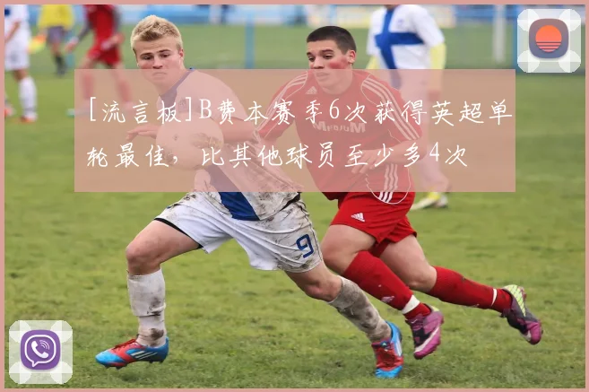 [流言板]B费本赛季6次获得英超单轮最佳，比其他球员至少多4次