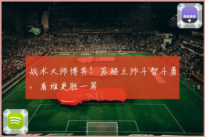 战术大师博弈!苏超主帅斗智斗勇,看谁更胜一筹