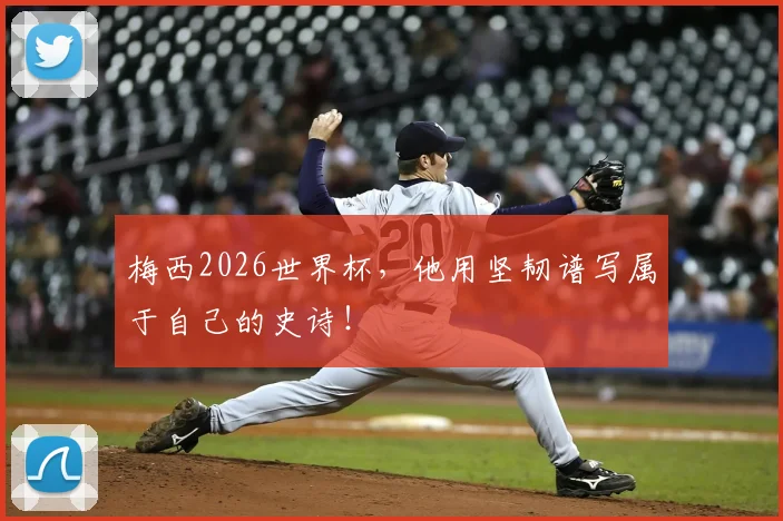 梅西2026世界杯，他用坚韧谱写属于自己的史诗！