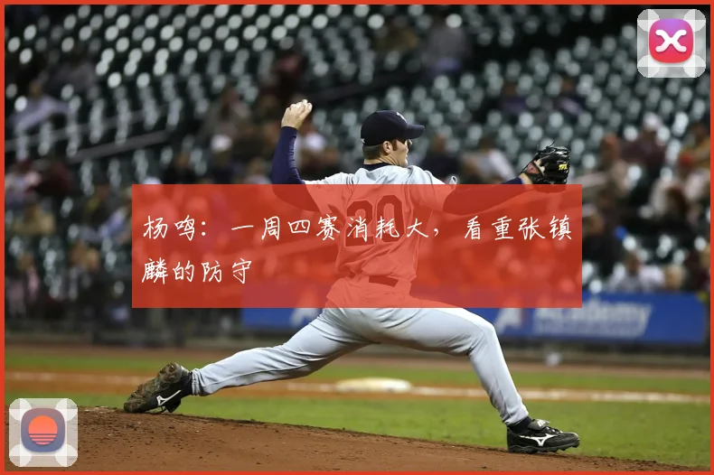 杨鸣:一周四赛消耗大,看重张镇麟的防守