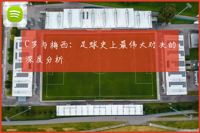 C罗与梅西：足球史上最伟大对决的深度分析
