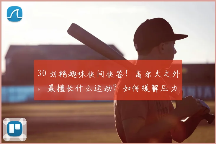 30 刘艳趣味快问快答!高尔夫之外,最擅长什么运动?如何缓解压力?