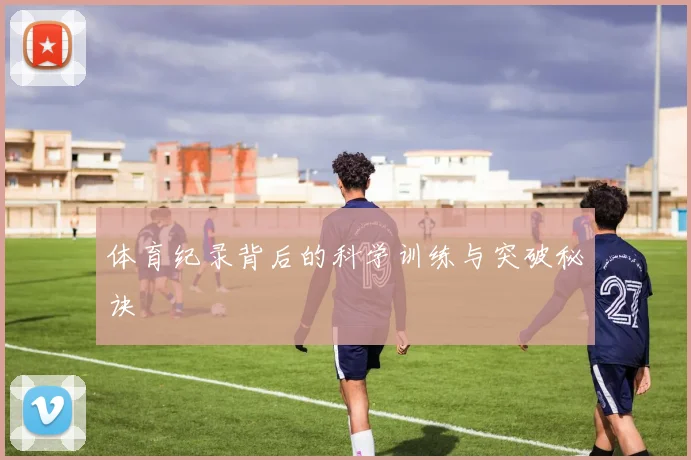 体育纪录背后的科学训练与突破秘诀