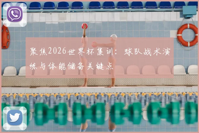 聚焦2026世界杯集训:球队战术演练与体能储备关键点