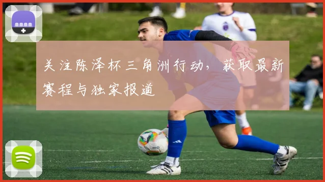 关注陈泽杯三角洲行动,获取最新赛程与独家报道