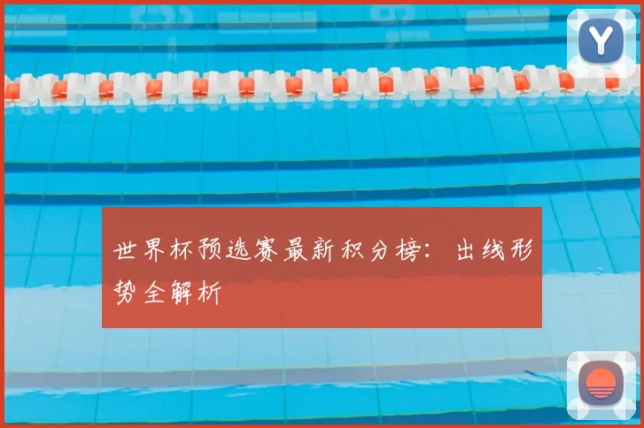 世界杯预选赛最新积分榜:出线形势全解析