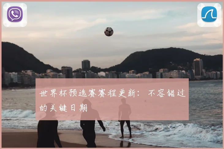 世界杯预选赛赛程更新:不容错过的关键日期