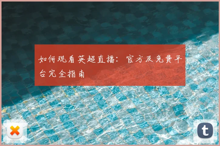 如何观看英超直播：官方及免费平台完全指南