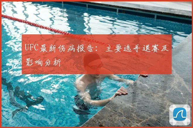 UFC最新伤病报告：主要选手退赛及影响分析