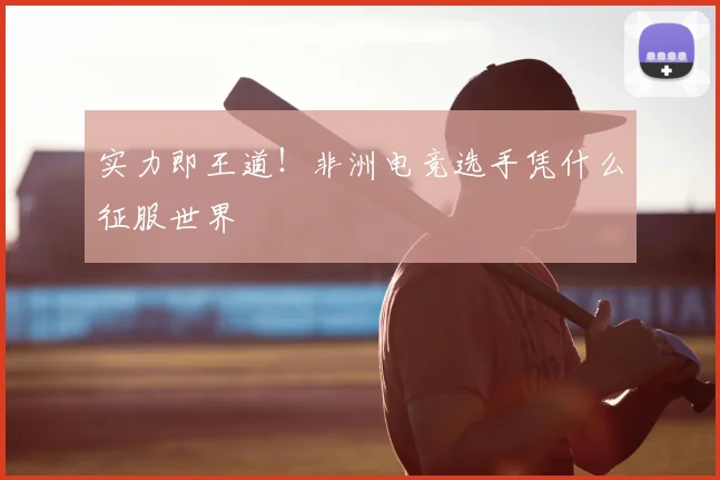 实力即王道！非洲电竞选手凭什么征服世界