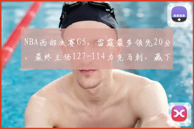 NBA西部决赛G5,雷霆最多领先20分,最终主场127-114力克马刺,赢下天王山之战。