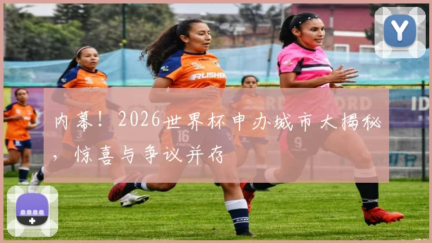 内幕!2026世界杯申办城市大揭秘,惊喜与争议并存