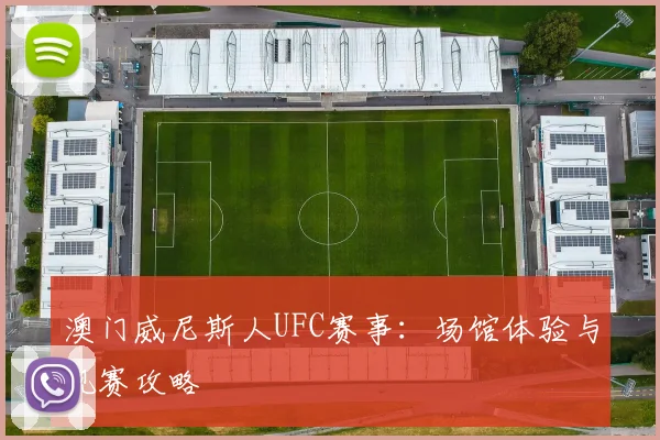 澳门威尼斯人UFC赛事：场馆体验与观赛攻略