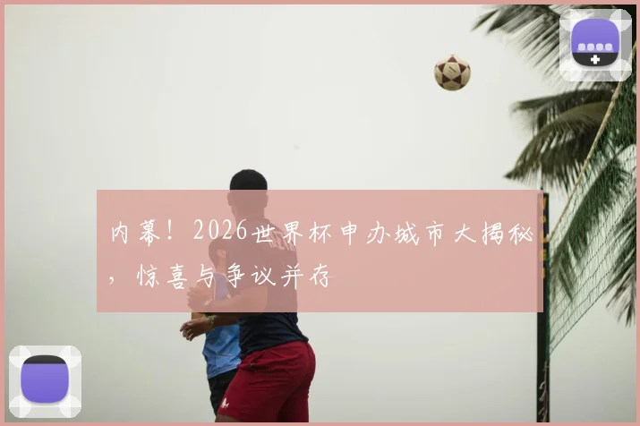 内幕！2026世界杯申办城市大揭秘，惊喜与争议并存