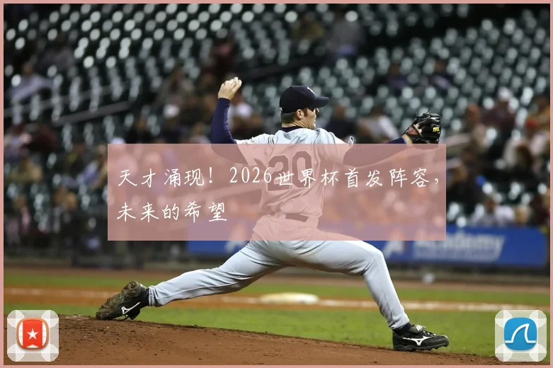 天才涌现!2026世界杯首发阵容,未来的希望