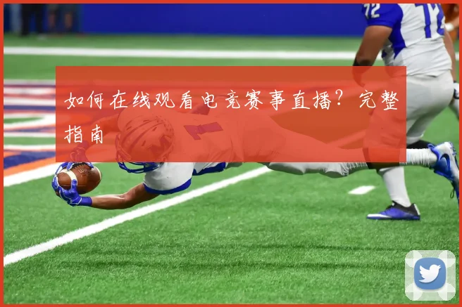 如何在线观看电竞赛事直播?完整指南