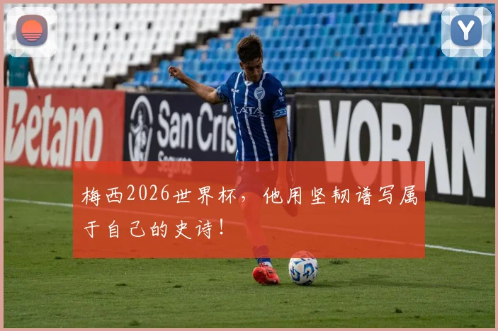 梅西2026世界杯，他用坚韧谱写属于自己的史诗！