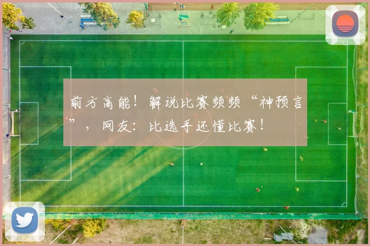 前方高能!解说比赛频频“神预言”,网友:比选手还懂比赛!