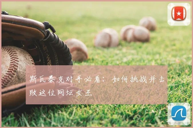 斯瓦泰克对手必看:如何挑战并击败这位网坛女王
