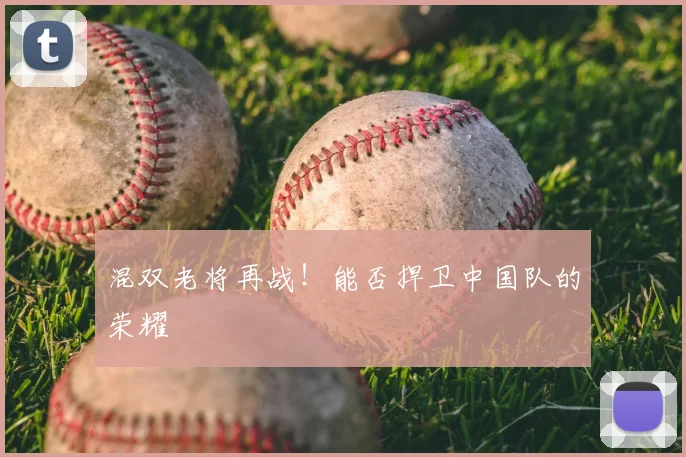 混双老将再战!能否捍卫中国队的荣耀