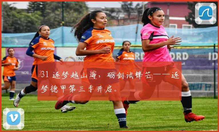 31 逐梦越山海,砺剑试锋芒——逐梦德甲第三季开启。