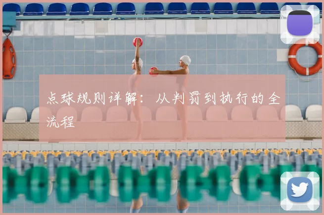 点球规则详解：从判罚到执行的全流程