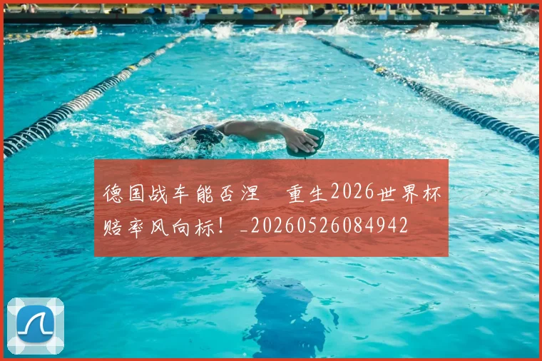 德国战车能否涅槃重生2026世界杯赔率风向标！_20260526084942